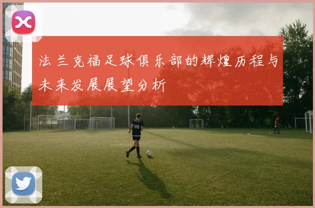 法兰克福足球俱乐部的辉煌历程与未来发展展望分析