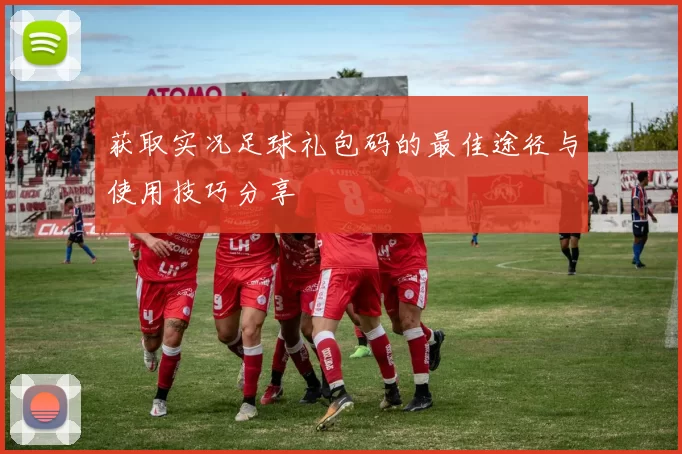获取实况足球礼包码的最佳途径与使用技巧分享