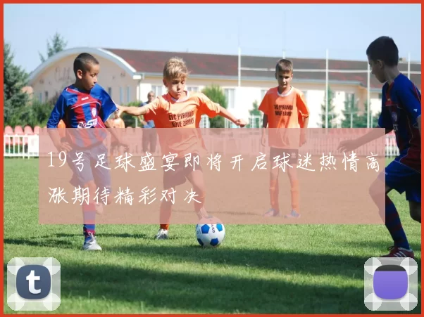 19号足球盛宴即将开启球迷热情高涨期待精彩对决