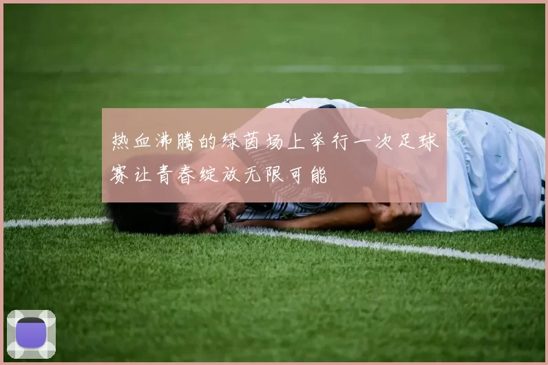 热血沸腾的绿茵场上举行一次足球赛让青春绽放无限可能