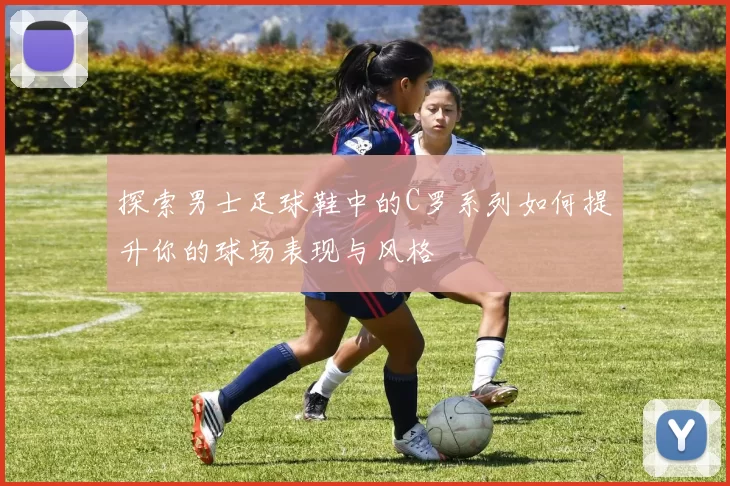 探索男士足球鞋中的C罗系列如何提升你的球场表现与风格